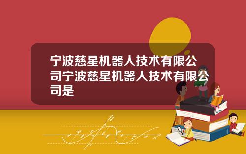 宁波慈星机器人技术有限公司宁波慈星机器人技术有限公司是