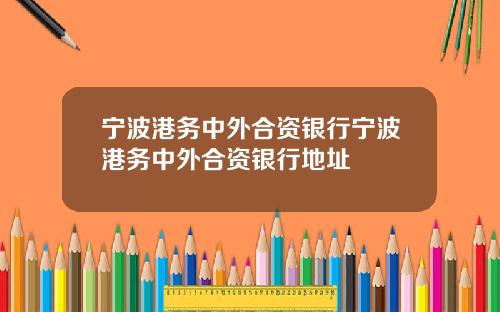 宁波港务中外合资银行宁波港务中外合资银行地址