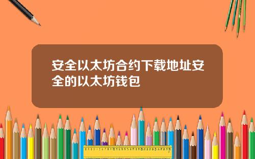 安全以太坊合约下载地址安全的以太坊钱包