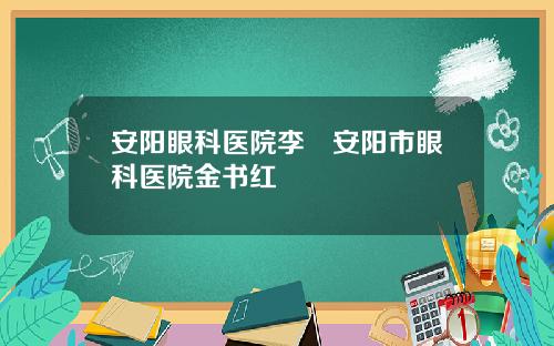 安阳眼科医院李翯安阳市眼科医院金书红