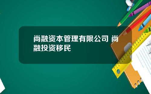 尚融资本管理有限公司 尚融投资移民