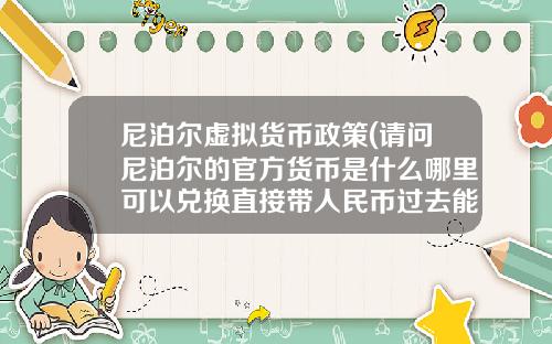 尼泊尔虚拟货币政策(请问尼泊尔的官方货币是什么哪里可以兑换直接带人民币过去能用吗)