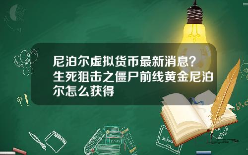 尼泊尔虚拟货币最新消息？生死狙击之僵尸前线黄金尼泊尔怎么获得