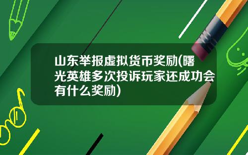 山东举报虚拟货币奖励(曙光英雄多次投诉玩家还成功会有什么奖励)