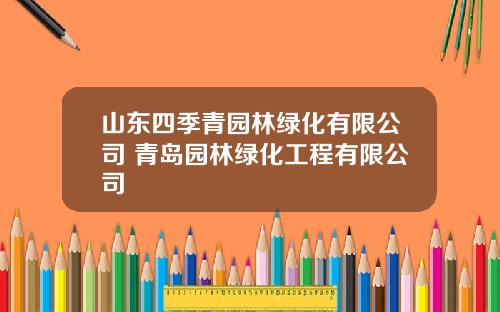 山东四季青园林绿化有限公司 青岛园林绿化工程有限公司