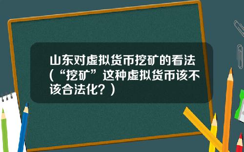 山东对虚拟货币挖矿的看法(“挖矿”这种虚拟货币该不该合法化？)