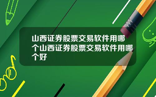 山西证券股票交易软件用哪个山西证券股票交易软件用哪个好