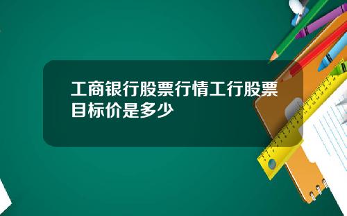 工商银行股票行情工行股票目标价是多少