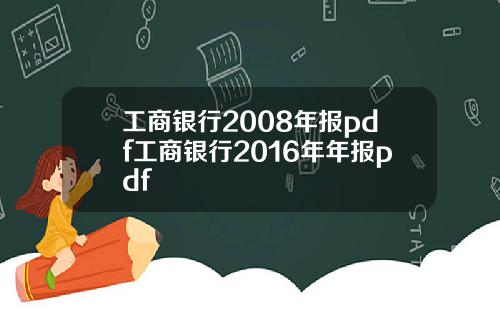工商银行2008年报pdf工商银行2016年年报pdf