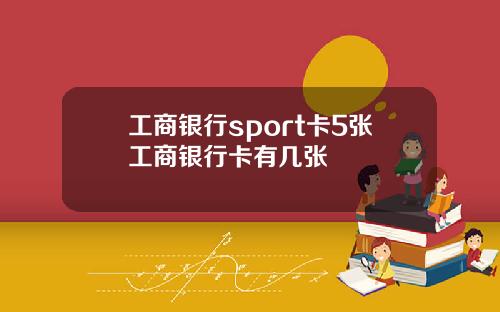 工商银行sport卡5张工商银行卡有几张