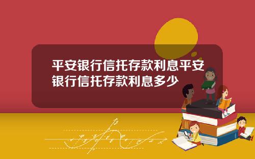 平安银行信托存款利息平安银行信托存款利息多少