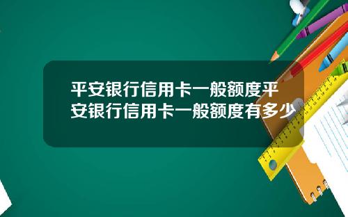 平安银行信用卡一般额度平安银行信用卡一般额度有多少