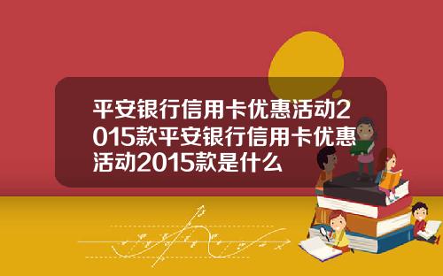 平安银行信用卡优惠活动2015款平安银行信用卡优惠活动2015款是什么