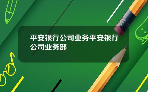 平安银行公司业务平安银行公司业务部