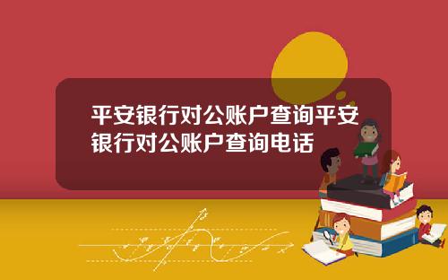平安银行对公账户查询平安银行对公账户查询电话