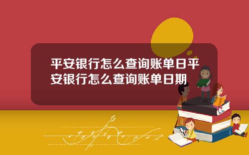平安银行怎么查询账单日平安银行怎么查询账单日期