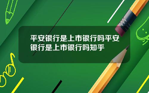 平安银行是上市银行吗平安银行是上市银行吗知乎