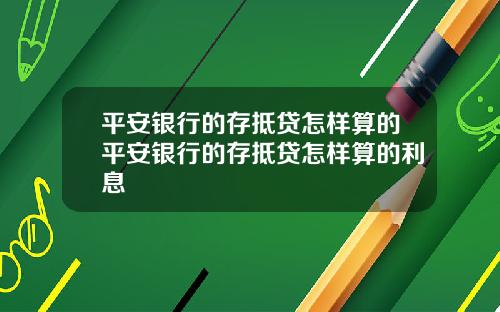 平安银行的存抵贷怎样算的平安银行的存抵贷怎样算的利息