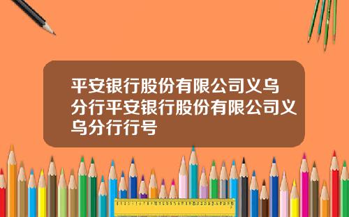 平安银行股份有限公司义乌分行平安银行股份有限公司义乌分行行号
