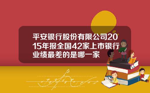 平安银行股份有限公司2015年报全国42家上市银行业绩最差的是哪一家