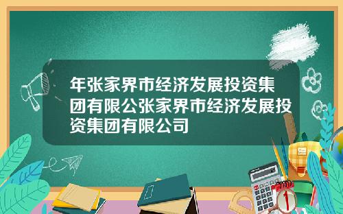 年张家界市经济发展投资集团有限公张家界市经济发展投资集团有限公司
