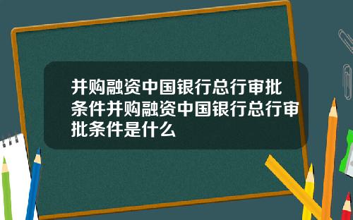 并购融资中国银行总行审批条件并购融资中国银行总行审批条件是什么
