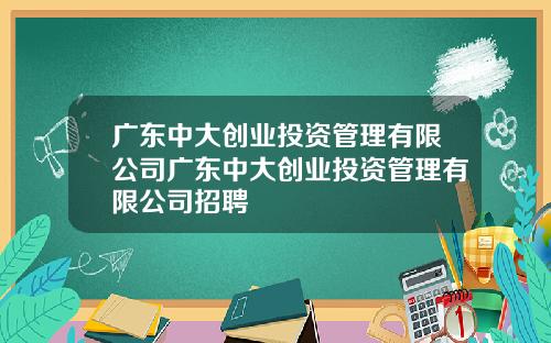 广东中大创业投资管理有限公司广东中大创业投资管理有限公司招聘