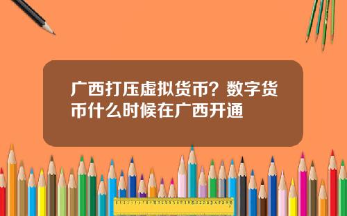 广西打压虚拟货币？数字货币什么时候在广西开通