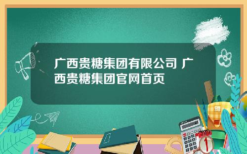 广西贵糖集团有限公司 广西贵糖集团官网首页