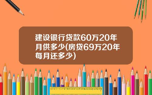 建设银行贷款60万20年月供多少(房贷69万20年每月还多少)