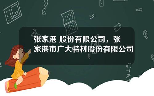 张家港 股份有限公司，张家港市广大特材股份有限公司