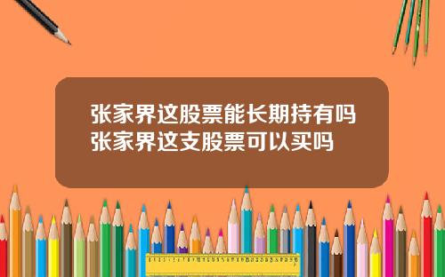 张家界这股票能长期持有吗张家界这支股票可以买吗