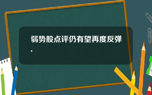 弱势股点评仍有望再度反弹.