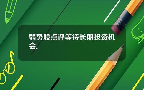 弱势股点评等待长期投资机会.