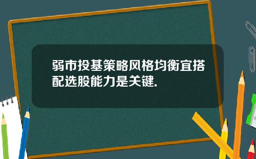 弱市投基策略风格均衡宜搭配选股能力是关键.