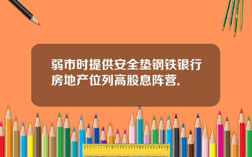 弱市时提供安全垫钢铁银行房地产位列高股息阵营.