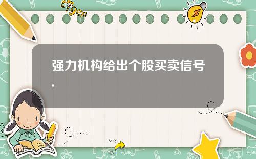 强力机构给出个股买卖信号.