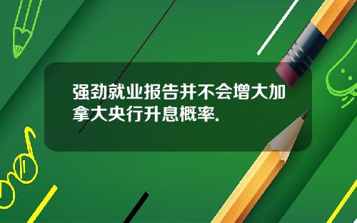强劲就业报告并不会增大加拿大央行升息概率.
