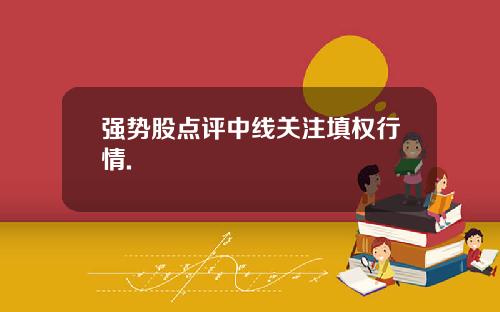 强势股点评中线关注填权行情.