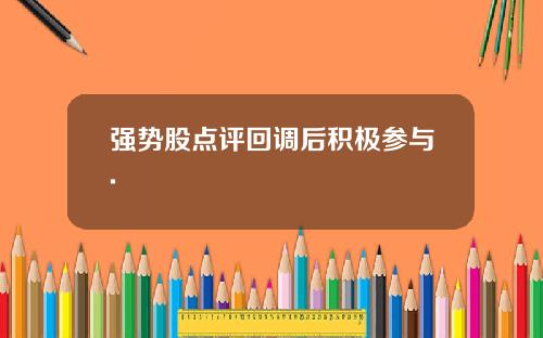 强势股点评回调后积极参与.