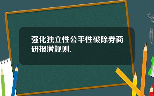 强化独立性公平性破除券商研报潜规则.