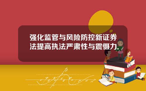 强化监管与风险防控新证券法提高执法严肃性与震慑力.