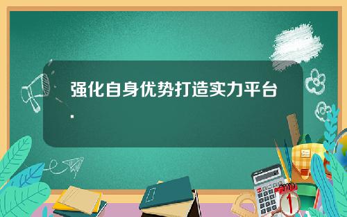 强化自身优势打造实力平台.