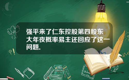 强平来了仁东控股第四股东大年夜概率易主还回应了这一问题.