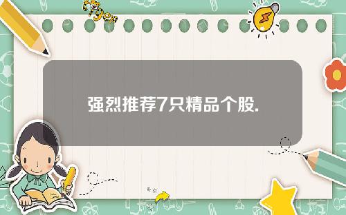 强烈推荐7只精品个股.