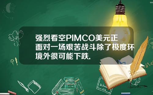 强烈看空PIMCO美元正面对一场艰苦战斗除了极度环境外很可能下跌.