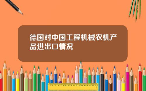 德国对中国工程机械农机产品进出口情况