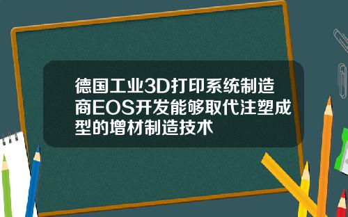 德国工业3D打印系统制造商EOS开发能够取代注塑成型的增材制造技术