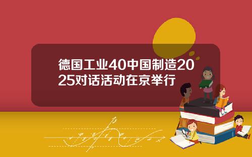 德国工业40中国制造2025对话活动在京举行