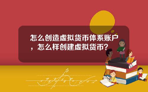 怎么创造虚拟货币体系账户，怎么样创建虚拟货币？